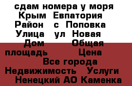 сдам номера у моря Крым, Евпатория › Район ­ с. Поповка › Улица ­ ул. Новая  › Дом ­ 49 › Общая площадь ­ 150 › Цена ­ 1 000 - Все города Недвижимость » Услуги   . Ненецкий АО,Каменка д.